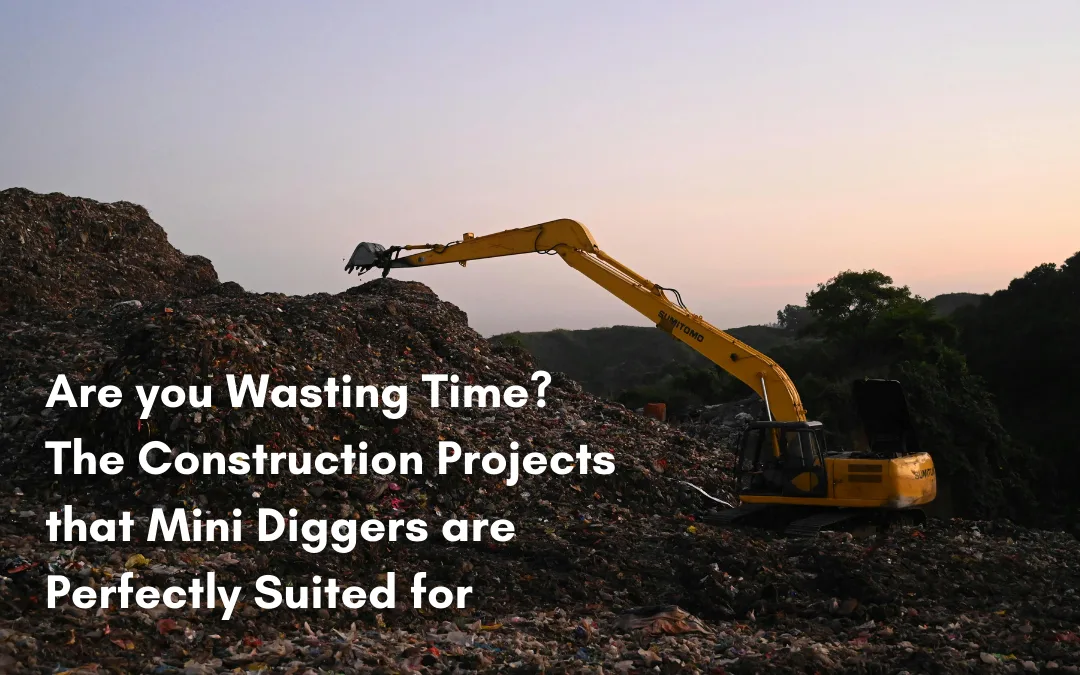 Are you Wasting Time? The Construction Projects that Mini Diggers are Perfectly Suited for