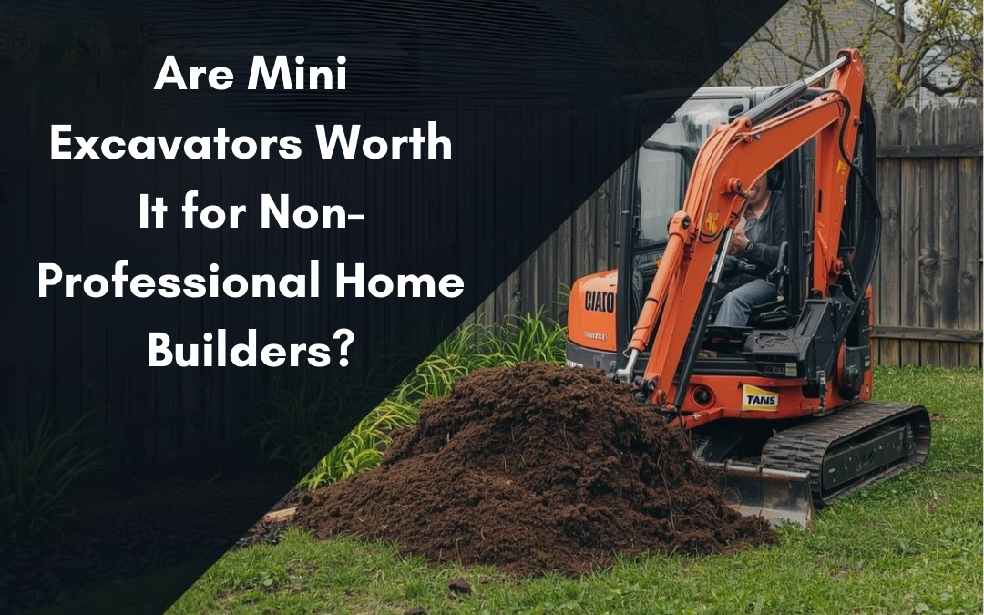 Are Mini Excavators Worth It for Non-Professional Home Builders?